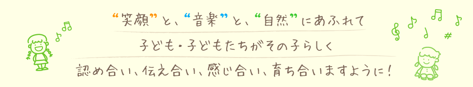 笑顔と音楽と自然にあふれて子ども子どもたちがその子らしく認め合い伝えあい感じ合い育ち合いますように